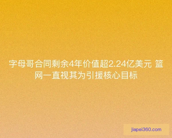 字母哥合同剩余4年价值超2.24亿美元 篮网一直视其为引援核心目标