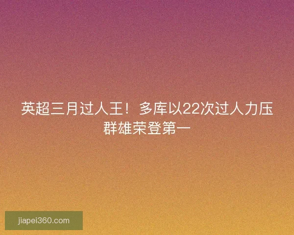 英超三月过人王！多库以22次过人力压群雄荣登第一
