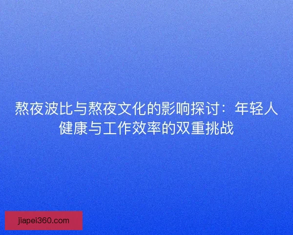 熬夜波比与熬夜文化的影响探讨：年轻人健康与工作效率的双重挑战