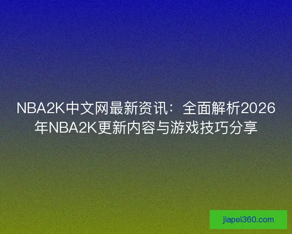 NBA2K中文网最新资讯：全面解析2026年NBA2K更新内容与游戏技巧分享