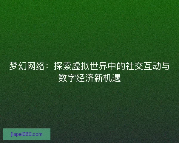梦幻网络：探索虚拟世界中的社交互动与数字经济新机遇