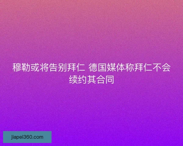 穆勒或将告别拜仁 德国媒体称拜仁不会续约其合同