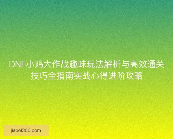 DNF小鸡大作战趣味玩法解析与高效通关技巧全指南实战心得进阶攻略