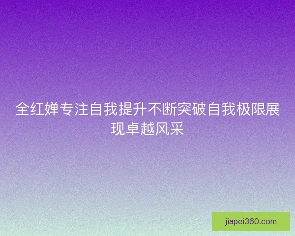 全红婵专注自我提升不断突破自我极限展现卓越风采