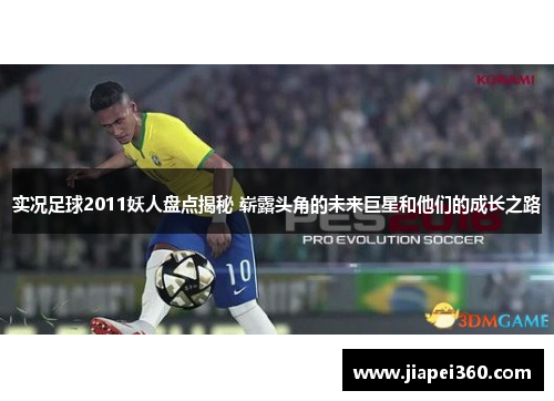 实况足球2011妖人盘点揭秘 崭露头角的未来巨星和他们的成长之路