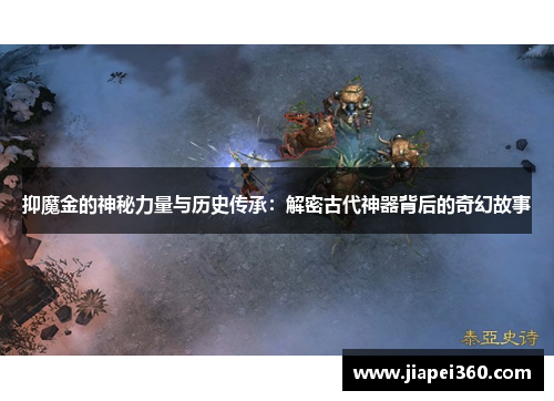 抑魔金的神秘力量与历史传承：解密古代神器背后的奇幻故事