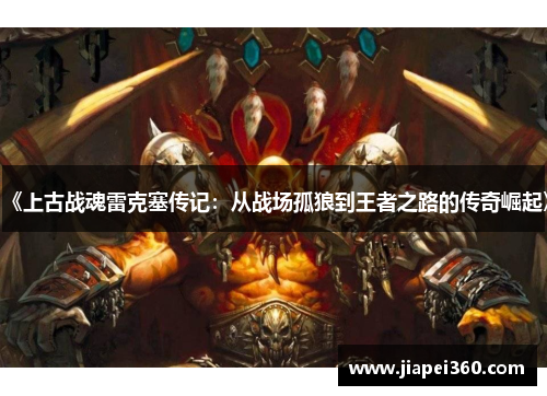 《上古战魂雷克塞传记：从战场孤狼到王者之路的传奇崛起》