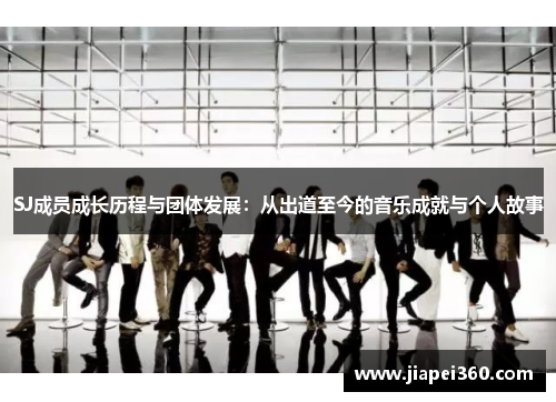 SJ成员成长历程与团体发展：从出道至今的音乐成就与个人故事