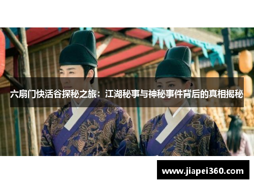 六扇门快活谷探秘之旅：江湖秘事与神秘事件背后的真相揭秘