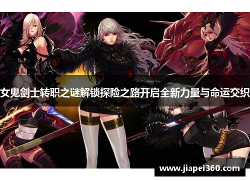 女鬼剑士转职之谜解锁探险之路开启全新力量与命运交织