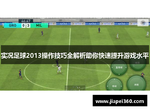实况足球2013操作技巧全解析助你快速提升游戏水平