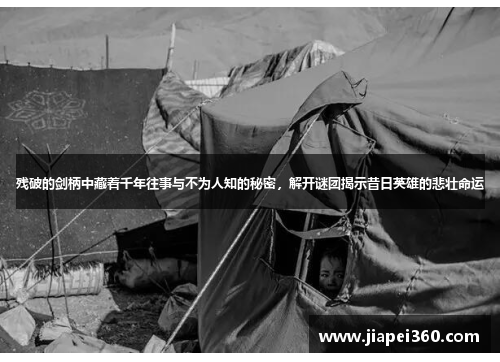 残破的剑柄中藏着千年往事与不为人知的秘密，解开谜团揭示昔日英雄的悲壮命运