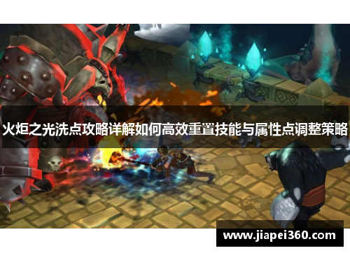 火炬之光洗点攻略详解如何高效重置技能与属性点调整策略