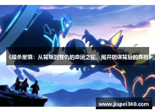 《暗杀星慎：从背叛到复仇的命运之轮，揭开阴谋背后的真相》