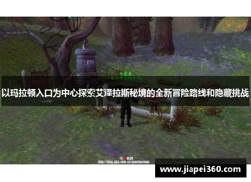以玛拉顿入口为中心探索艾泽拉斯秘境的全新冒险路线和隐藏挑战